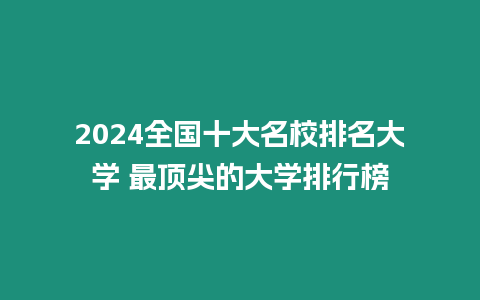 2024全國十大名校排名大學 最頂尖的大學排行榜