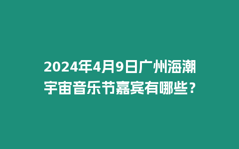 2024年4月9日廣州海潮宇宙音樂節(jié)嘉賓有哪些？