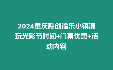 2024重慶融創渝樂小鎮潮玩光影節時間+門票優惠+活動內容