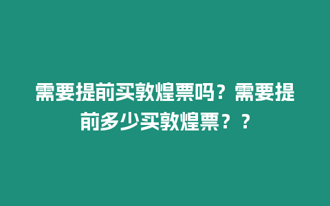 需要提前買敦煌票嗎？需要提前多少買敦煌票？？