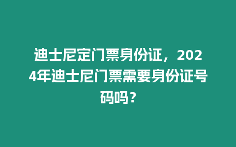 迪士尼定門票身份證，2024年迪士尼門票需要身份證號碼嗎？