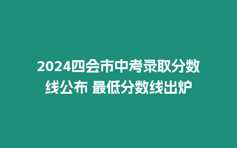 2024四會市中考錄取分數線公布 最低分數線出爐