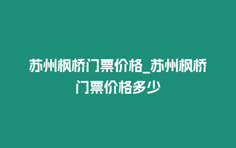 蘇州楓橋門票價格_蘇州楓橋門票價格多少