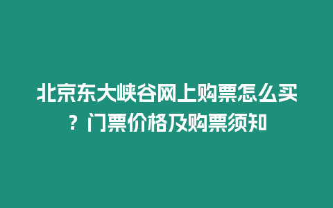 北京東大峽谷網上購票怎么買？門票價格及購票須知