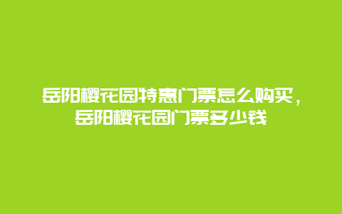 岳陽櫻花園特惠門票怎么購買，岳陽櫻花園門票多少錢