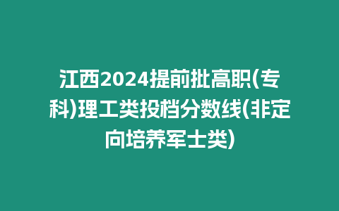 江西2024提前批高職(專(zhuān)科)理工類(lèi)投檔分?jǐn)?shù)線(非定向培養(yǎng)軍士類(lèi))