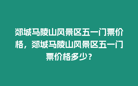 郯城馬陵山風(fēng)景區(qū)五一門票價(jià)格，郯城馬陵山風(fēng)景區(qū)五一門票價(jià)格多少？