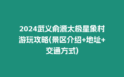 2024武義俞源太極星象村游玩攻略(景區(qū)介紹+地址+交通方式)