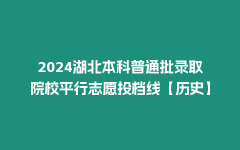 2024湖北本科普通批錄取院校平行志愿投檔線【歷史】