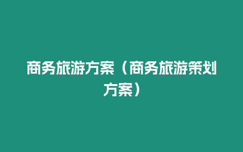 商務旅游方案（商務旅游策劃方案）