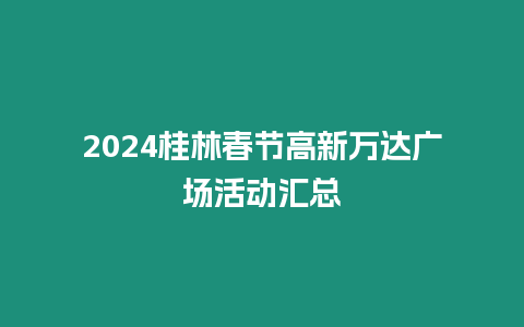 2024桂林春節高新萬達廣場活動匯總