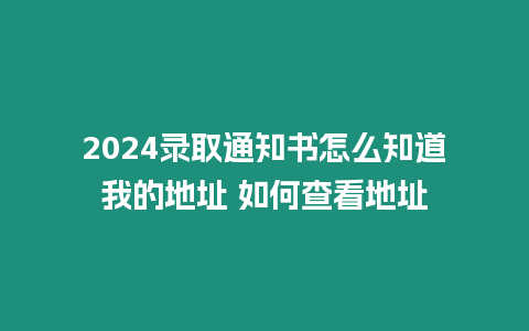 2024錄取通知書怎么知道我的地址 如何查看地址