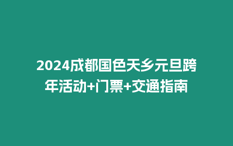 2024成都國色天鄉元旦跨年活動+門票+交通指南