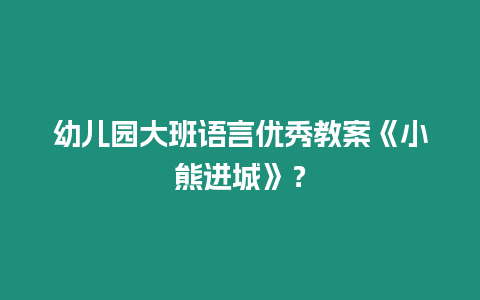 幼兒園大班語言優秀教案《小熊進城》？