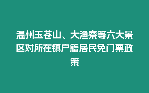 溫州玉蒼山、大漁寮等六大景區對所在鎮戶籍居民免門票政策