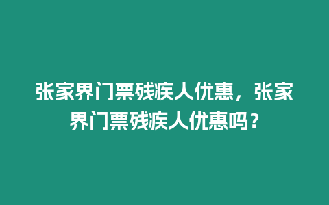 張家界門票殘疾人優惠，張家界門票殘疾人優惠嗎？