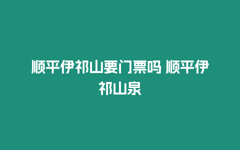 順平伊祁山要門票嗎 順平伊祁山泉