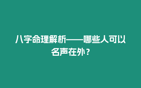 八字命理解析——哪些人可以名聲在外？