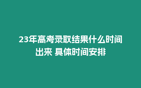 23年高考錄取結果什么時間出來 具體時間安排