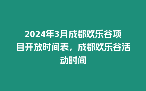 2024年3月成都歡樂谷項目開放時間表，成都歡樂谷活動時間