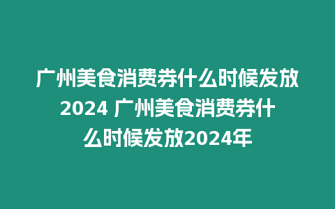 廣州美食消費(fèi)券什么時(shí)候發(fā)放2024 廣州美食消費(fèi)券什么時(shí)候發(fā)放2024年