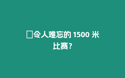 ?令人難忘的 1500 米比賽？