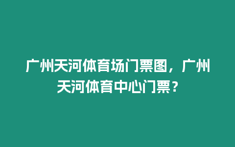 廣州天河體育場門票圖，廣州天河體育中心門票？