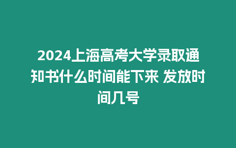 2024上海高考大學(xué)錄取通知書什么時間能下來 發(fā)放時間幾號