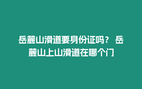 岳麓山滑道要身份證嗎？ 岳麓山上山滑道在哪個(gè)門