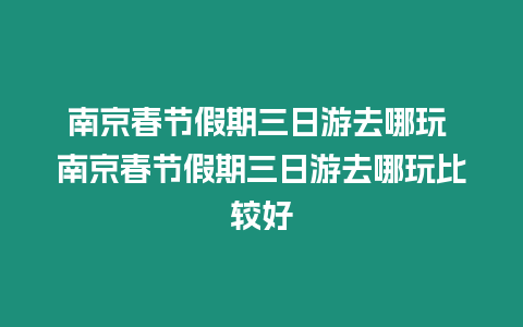 南京春節假期三日游去哪玩 南京春節假期三日游去哪玩比較好