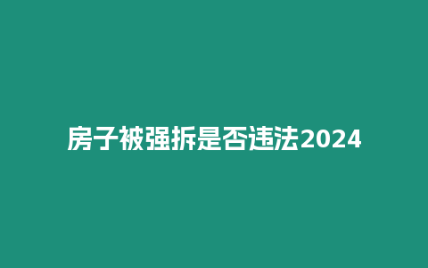 房子被強拆是否違法2024