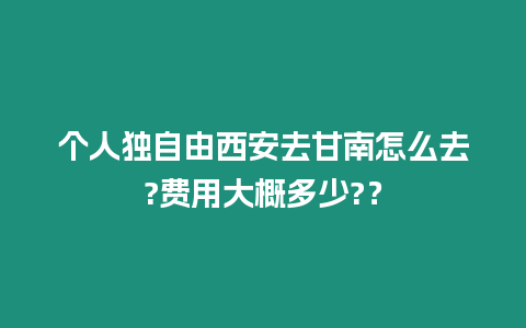 個人獨自由西安去甘南怎么去?費用大概多少?？