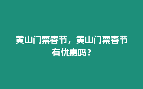 黃山門票春節(jié)，黃山門票春節(jié)有優(yōu)惠嗎？