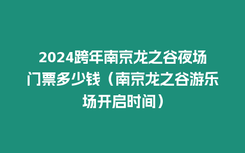 2024跨年南京龍之谷夜場門票多少錢（南京龍之谷游樂場開啟時間）