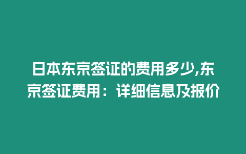 日本東京簽證的費(fèi)用多少,東京簽證費(fèi)用：詳細(xì)信息及報(bào)價(jià)