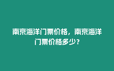 南京海洋門票價(jià)格，南京海洋門票價(jià)格多少？