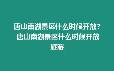 唐山南湖景區什么時候開放？ 唐山南湖景區什么時候開放旅游