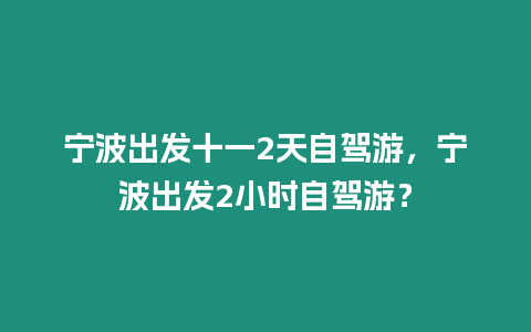 寧波出發十一2天自駕游，寧波出發2小時自駕游？