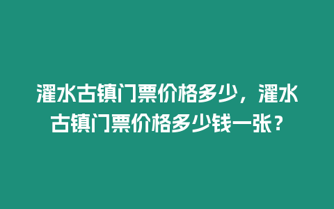 濯水古鎮門票價格多少，濯水古鎮門票價格多少錢一張？