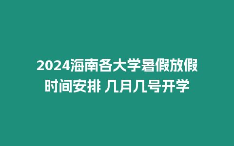 2024海南各大學(xué)暑假放假時(shí)間安排 幾月幾號(hào)開學(xué)