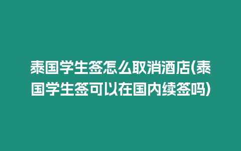 泰國學(xué)生簽怎么取消酒店(泰國學(xué)生簽可以在國內(nèi)續(xù)簽嗎)