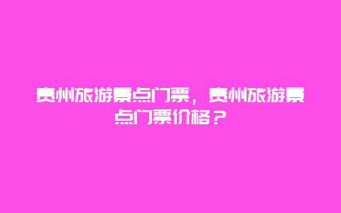 貴州旅游景點門票，貴州旅游景點門票價格？