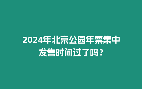 2024年北京公園年票集中發售時間過了嗎？