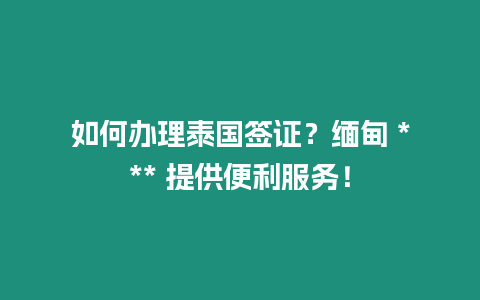 如何辦理泰國簽證？緬甸 *** 提供便利服務！