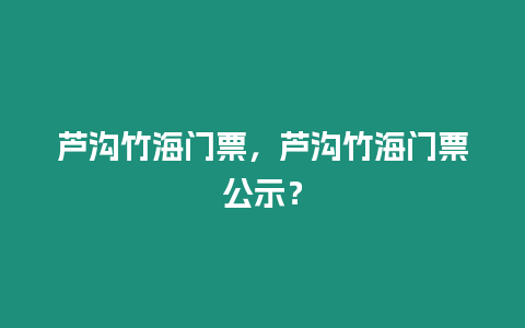 蘆溝竹海門票，蘆溝竹海門票公示？