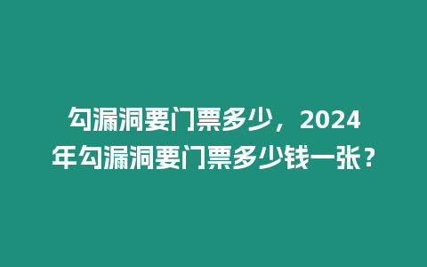 勾漏洞要門票多少，2024年勾漏洞要門票多少錢一張？