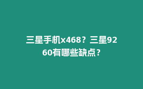 三星手機x468？三星9260有哪些缺點？