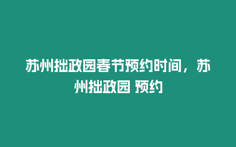 蘇州拙政園春節(jié)預(yù)約時(shí)間，蘇州拙政園 預(yù)約