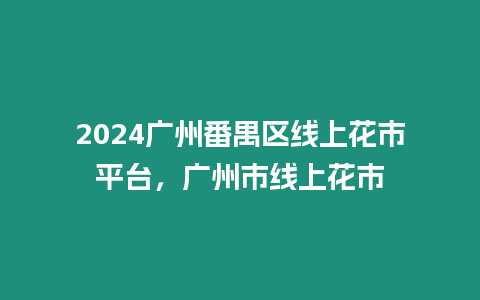 2024廣州番禺區(qū)線上花市平臺，廣州市線上花市