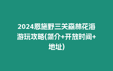 2024恩施野三關森林花海游玩攻略(簡介+開放時間+地址)